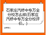 石家庄汽修中专万全分校怎么样(石家庄汽修中专万全分校评价。)