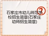 石家庄市幼儿师范学校招生简章(石家庄幼师招生简章)