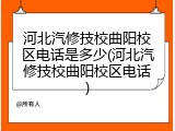河北汽修技校曲阳校区电话是多少(河北汽修技校曲阳校区电话)