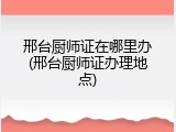 邢台厨师证在哪里办(邢台厨师证办理地点)