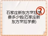 石家庄新东方烹饪学费多少钱(石家庄新东方烹饪学费)