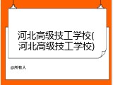 河北高级技工学校(河北高级技工学校)