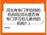 河北有专门学幼师的机构吗(河北是否有专门学习幼儿教师的机构？)