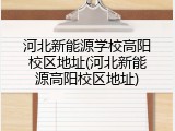 河北新能源学校高阳校区地址(河北新能源高阳校区地址)