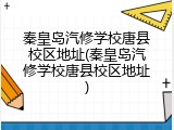 秦皇岛汽修学校唐县校区地址(秦皇岛汽修学校唐县校区地址)