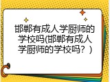 邯郸有成人学厨师的学校吗(邯郸有成人学厨师的学校吗？)
