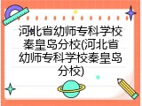 河北省幼师专科学校秦皇岛分校(河北省幼师专科学校秦皇岛分校)