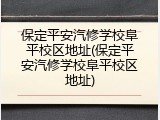 保定平安汽修学校阜平校区地址(保定平安汽修学校阜平校区地址)