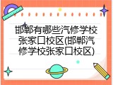 邯郸有哪些汽修学校张家口校区(邯郸汽修学校张家口校区)
