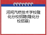 河间汽修技术学校隆化分校招聘(隆化分校招募)