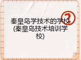 秦皇岛学技术的学校(秦皇岛技术培训学校)