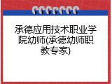承德应用技术职业学院幼师(承德幼师职教专家)