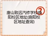 唐山致远汽修学校曲阳校区地址(曲阳校区地址查询)