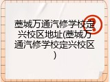 藁城万通汽修学校定兴校区地址(藁城万通汽修学校定兴校区)