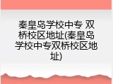 秦皇岛学校中专 双桥校区地址(秦皇岛学校中专双桥校区地址)