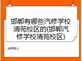 邯郸有哪些汽修学校清苑校区的(邯郸汽修学校清苑校区)