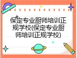 保定专业厨师培训正规学校(保定专业厨师培训正规学校)