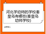 河北学幼师的学校秦皇岛有哪些(秦皇岛幼师学校)
