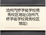沧州汽修学徒学校竞秀校区地址(沧州汽修学徒学校竞秀校区地址)