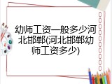 幼师工资一般多少河北邯郸(河北邯郸幼师工资多少)