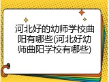 河北好的幼师学校曲阳有哪些(河北好幼师曲阳学校有哪些)