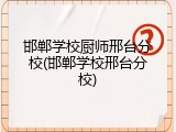 邯郸学校厨师邢台分校(邯郸学校邢台分校)