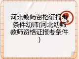 河北教师资格证报考条件幼师(河北幼师教师资格证报考条件)
