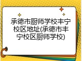 承德市厨师学校丰宁校区地址(承德市丰宁校区厨师学校)