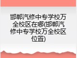 邯郸汽修中专学校万全校区在哪(邯郸汽修中专学校万全校区位置)