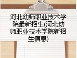 河北幼师职业技术学院最新招生(河北幼师职业技术学院新招生信息)