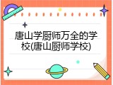 唐山学厨师万全的学校(唐山厨师学校)