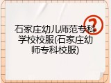 石家庄幼儿师范专科学校校服(石家庄幼师专科校服)