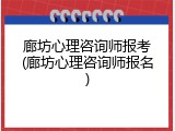 廊坊心理咨询师报考(廊坊心理咨询师报名)
