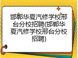 邯郸华夏汽修学校邢台分校招聘(邯郸华夏汽修学校邢台分校招聘)