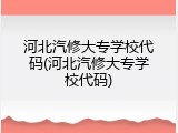 河北汽修大专学校代码(河北汽修大专学校代码)