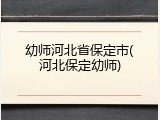 幼师河北省保定市(河北保定幼师)