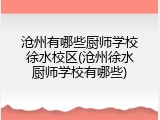 沧州有哪些厨师学校徐水校区(沧州徐水厨师学校有哪些)