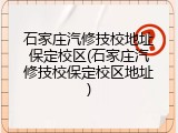 石家庄汽修技校地址保定校区(石家庄汽修技校保定校区地址)