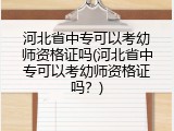 河北省中专可以考幼师资格证吗(河北省中专可以考幼师资格证吗？)