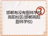 邯郸有没有厨师学校高阳校区(邯郸高阳厨师学校)