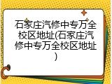 石家庄汽修中专万全校区地址(石家庄汽修中专万全校区地址)