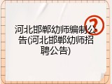 河北邯郸幼师编制公告(河北邯郸幼师招聘公告)