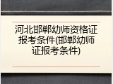 河北邯郸幼师资格证报考条件(邯郸幼师证报考条件)