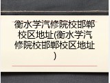 衡水学汽修院校邯郸校区地址(衡水学汽修院校邯郸校区地址)