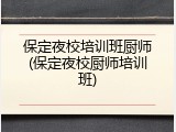 保定夜校培训班厨师(保定夜校厨师培训班)