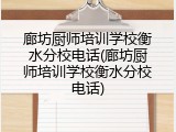 廊坊厨师培训学校衡水分校电话(廊坊厨师培训学校衡水分校电话)