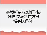 栾城新东方烹饪学校好吗(栾城新东方烹饪学校评价)