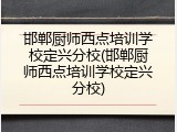 邯郸厨师西点培训学校定兴分校(邯郸厨师西点培训学校定兴分校)