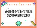 定州哪个学校学厨师(定州学厨技之校)