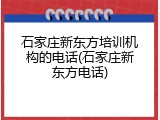 石家庄新东方培训机构的电话(石家庄新东方电话)